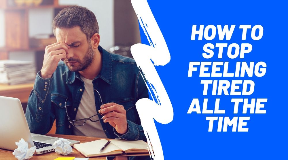 How to stop feeling tired all the time